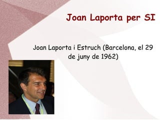 Joan Laporta per SI
Joan Laporta i Estruch (Barcelona, el 29
de juny de 1962)
 
