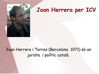 Joan Herrera per ICV
Joan Herrera i Torres (Barcelona 1971) és un
jurista i polític català.
 