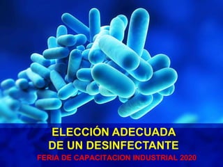 FERIA DE CAPACITACION INDUSTRIAL 2020
ELECCIÓN ADECUADA
DE UN DESINFECTANTE
 