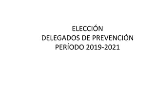 ELECCIÓN
DELEGADOS DE PREVENCIÓN
PERÍODO 2019-2021
 