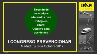  	
  I CONGRESO PREVENCIONAR
	
  	
  	
  	
  	
  	
  	
  	
  	
  	
  	
  	
  	
  	
  	
  	
   Madrid 5 y 6 de Octubre 2017
Elección de
los equipos
adecuados para
trabajo en
altura:
Objetivo cero
accidentes
 