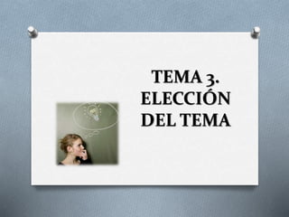 TEMA 3.
ELECCIÓN
DEL TEMA

 