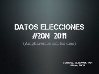 Datos elecciones
    #20N 2011
 (Ampliaremos con los días)



                    Material elaborado por
                         DRJ-València
 