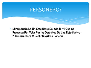 PERSONERO?


El Personero Es Un Estudiante Del Grado 11 Que Se
Preocupa Por Velar Por los Derechos De Los Estudiantes
Y También Hace Cumplir Nuestros Deberes.
 