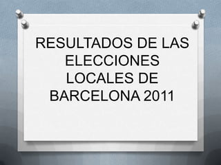 RESULTADOS DE LAS
ELECCIONES
LOCALES DE
BARCELONA 2011

 