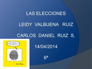 LAS ELECCIONES
LEIDY VALBUENA RUIZ
CARLOS DANIEL RUIZ S.
14/04/2014
6ª
 