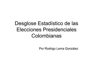 Desglose Estadístico de las Elecciones Presidenciales Colombianas Por Rodrigo Lema González 