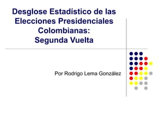 Desglose Estadístico de las Elecciones Presidenciales Colombianas: Segunda Vuelta Por Rodrigo Lema González 