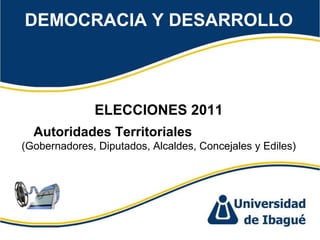 DEMOCRACIA Y DESARROLLO ELECCIONES 2011 Autoridades Territoriales  (Gobernadores, Diputados, Alcaldes, Concejales y Ediles) 