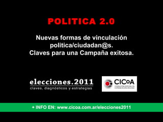 POLITICA 2.0 Nuevas formas de vinculación politica/ciudadan@s. Claves para una Campaña exitosa. + INFO EN: www.cicoa.com.ar/elecciones2011 