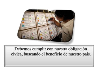 Debemos cumplir con nuestra obligación
cívica, buscando el beneficio de nuestro país.
 