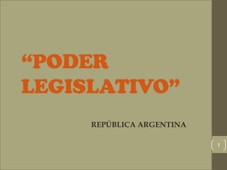 “PODER
LEGISLATIVO”
REPÚBLICA ARGENTINA
1
 