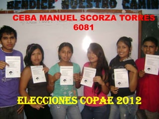 CEBA MANUEL SCORZA TORRES
          6081




Elecciones COPAE 2012
 