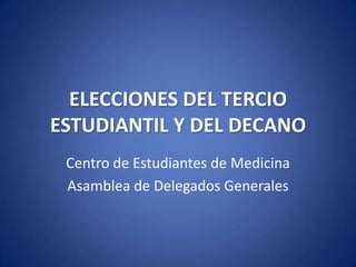 ELECCIONES DEL TERCIO
ESTUDIANTIL Y DEL DECANO
Centro de Estudiantes de Medicina
Asamblea de Delegados Generales
 
