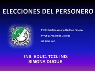 ELECCIONES DEL PERSONERO POR: Cristian Adolfo Gallego Pineda PROFE: Alba Ines Giraldo GRADO: 9-E INS. EDUC. TCO. IND. SIMONA DUQUE. 