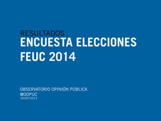RESULTADOS

ENCUESTA ELECCIONES
FEUC 2014
OBSERVATORIO OPINIÓN PÚBLICA
@OOPUC
18-OCT-2013

 