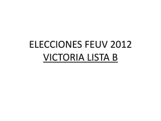 ELECCIONES FEUV 2012
   VICTORIA LISTA B
 