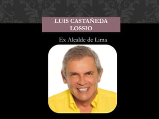 LUIS CASTAÑEDA 
LOSSIO 
Ex Alcalde de Lima 
 