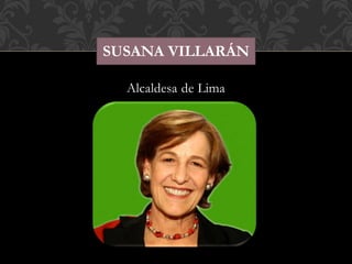 SUSANA VILLARÁN 
Alcaldesa de Lima 
 