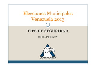Elecciones Municipales
Venezuela 2013
TIPS DE SEGURIDAD
CORINPROINCA

 