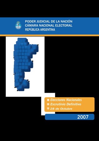 PODER JUDICIAL DE LA NACIÓN
CÁMARA NACIONAL ELECTORAL
REPÚBLICA ARGENTINA




                Elecciones Nacionales
                Escrutinio Definitivo
               28 de Octubre


                                 2007
 