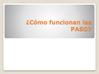 ¿Cómo funcionan las
PASO?
 