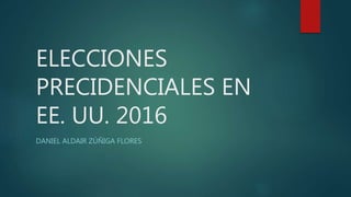 ELECCIONES
PRECIDENCIALES EN
EE. UU. 2016
DANIEL ALDAIR ZÚÑIGA FLORES
 