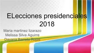 ELecciones presidenciales
2018
Maria martinez lizarazo
Melissa Silva Aguirre
Dayana Barreto Rojas
 