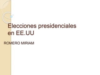 Elecciones presidenciales
en EE.UU
ROMERO MIRIAM
 
