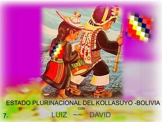 ESTADO PLURINACIONAL DEL KOLLASUYO -BOLIVIA
CON
LUIZ ~~ DAVID
7ª
7-
 