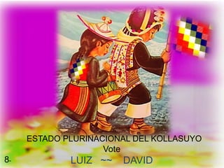 ESTADO PLURINACIONAL DEL KOLLASUYO
Vote
LUIZ ~~ DAVID
7ª
8-
 