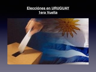 Elecciónes en URUGUAY! 
1era Vuelta 
 