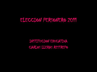 ELECCION PERSONERO 2011 INSTITUCION EDUCATIVA        CARLOS LLERAS RESTREPO 
