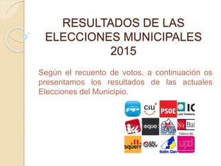RESULTADOS DE LAS
ELECCIONES MUNICIPALES
2015
Según el recuento de votos, a continuación os
presentamos los resultados de las actuales
Elecciones del Municipio.
 