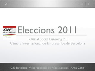 Eleccions 2011
           Political Social Listening 2.0
Cámara Internacional de Empresarios de Barcelona




CIE Barcelona - Vicepresidencia de Redes Sociales - Anna Genís
 