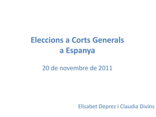 Eleccions a Corts Generals
        a Espanya
   20 de novembre de 2011




              Elisabet Deprez i Claudia Divins
 