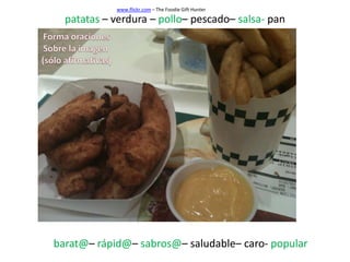 www.flickr.com – The Foodie Gift Hunter

  patatas – verdura – pollo– pescado– salsa- pan




barat@– rápid@– sabros@– saludable– caro- popular
 