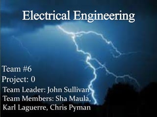 Electrical Engineering Team #6 Project: 0 Team Leader: John Sullivan Team Members: ShaMaula, Karl Laguerre, Chris Pyman 