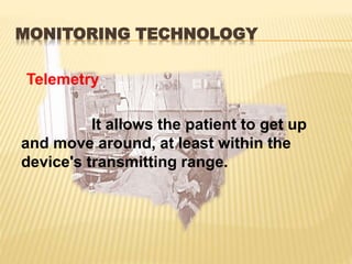 MONITORING TECHNOLOGY
Telemetry
It allows the patient to get up
and move around, at least within the
device's transmitting range.
 