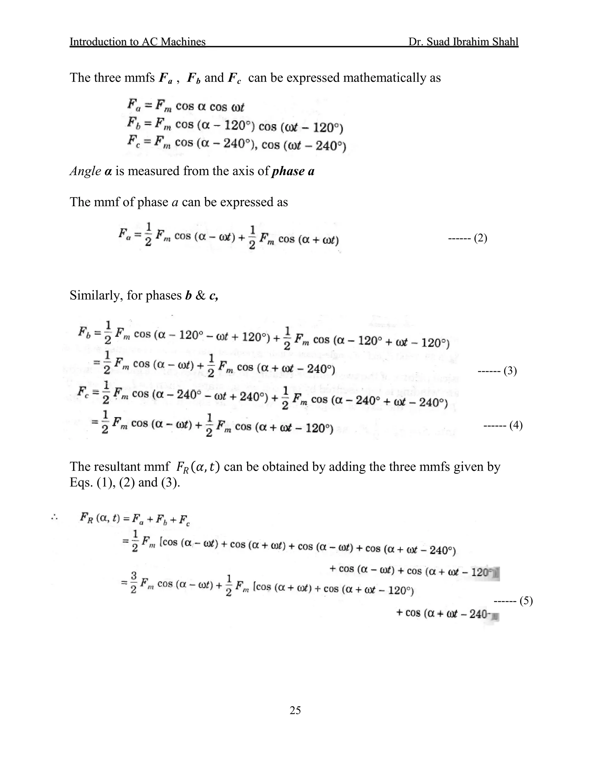 IInnttrroodduuccttiioonn ttoo AACC MMaacchhiinneess Dr. SSuuaadd IIbbrraahhiimm SShhaahhll
25
The three mmfs Fa , Fb and Fc can be expressed mathematically as
Angle α is measured from the axis of phase a
The mmf of phase a can be expressed as
Similarly, for phases b & c,
The resultant mmf 𝐹𝐹𝑅𝑅(𝛼𝛼, 𝑡𝑡) can be obtained by adding the three mmfs given by
Eqs. (1), (2) and (3).
------ (2)
------ (3)
------ (4)
------ (5)
 