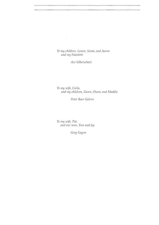 To my children, Lemar, Sivan, and Aaron
and my Nicolette
Avi Silberschatz
To my wife, Carla,
and my children, Gwen, Owen, and Maddie
Peter Baer Galvin
To my wife, Pat,
and our sons, Tom and Jay
Greg Gagne
 