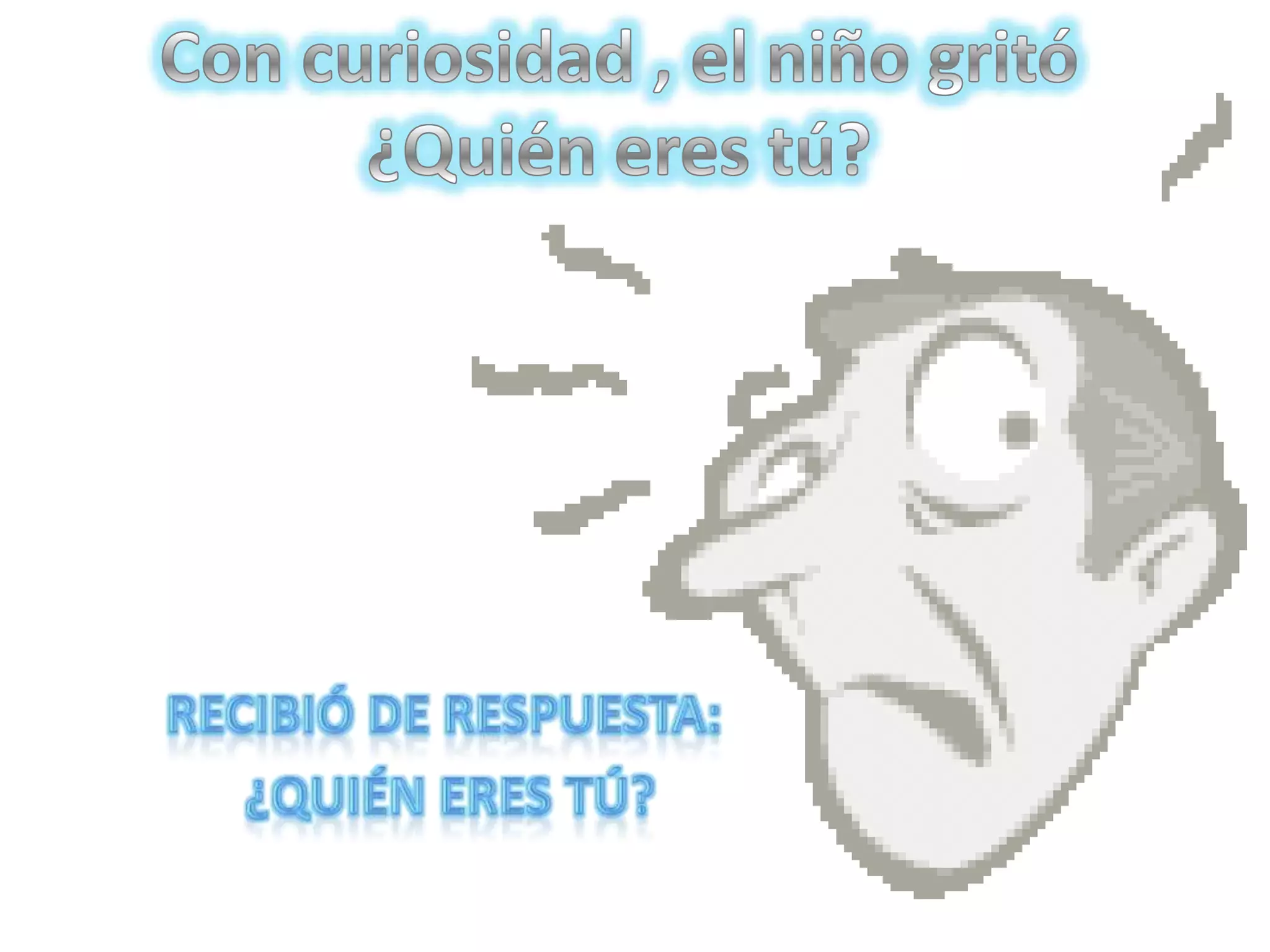 Con curiosidad , el niño gritó ¿Quién eres tú?Recibió de respuesta: ¿Quién eres tú?