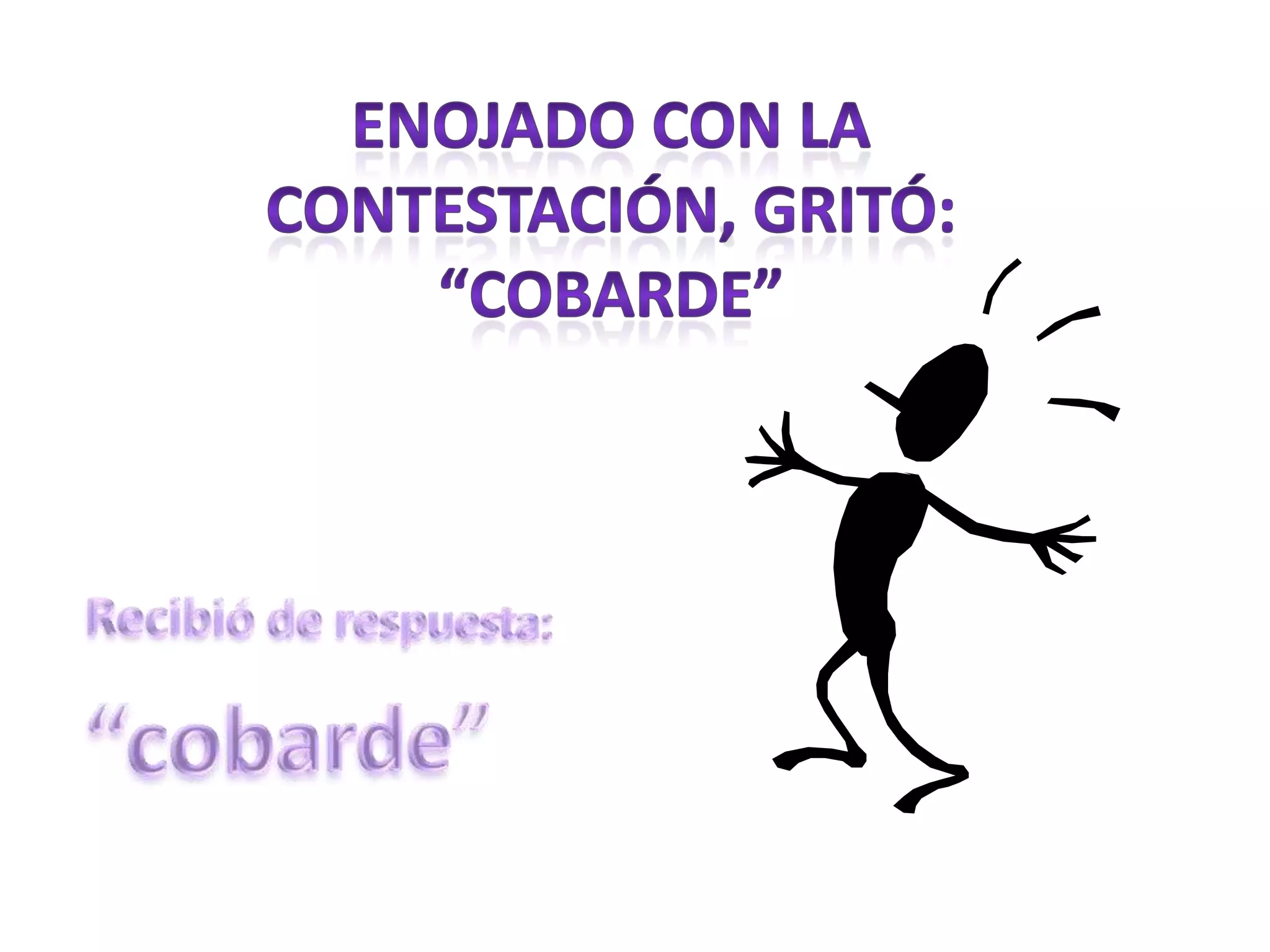 Enojado con la contestación, gritó:“cobarde”Recibió de respuesta: “cobarde”