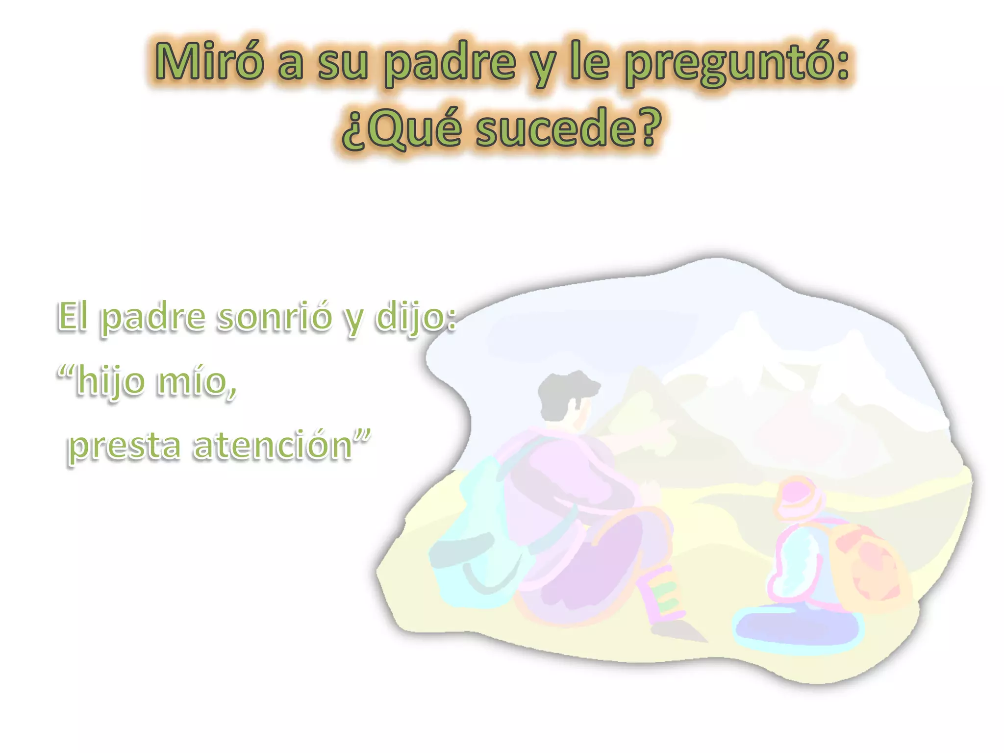 Miró a su padre y le preguntó:¿Qué sucede?El padre sonrió y dijo:“hijo mío, presta atención”