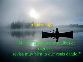 Alguien dijo:



   "Si no te gusta lo que recibes de
               regreso,
¡revisa muy bien lo que estás dando!"
 