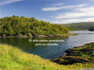 El niño estaba asombrado,
     pero no entendía.
 