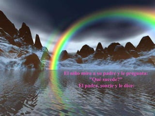 El niño mira a su padre y le pregunta:  "Qué sucede?"  El padre, sonríe y le dice: 