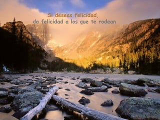 Si deseas felicidad,
da felicidad a los que te rodean
 