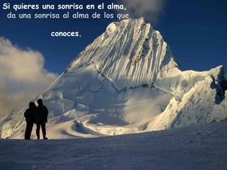 Si quieres una sonrisa en el alma,
 da una sonrisa al alma de los que

             conoces.
 