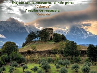 Enojado con la respuesta, el niño grita:
               "Cobarde"
        Y recibe de respuesta:
               "Cobarde"
 